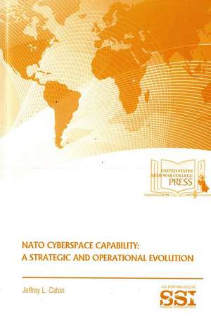 NATO Cyberspace Capability: A Strategic and Operational Evolution: A Strategic and Operational Evolution de Strategic Studies Institute (U.S.)