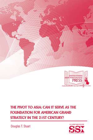 The Pivot to Asia: Can it Serve as the Foundation for American Grand Strategy in the 21st Century de Strategic Studies Institute (U.S.)