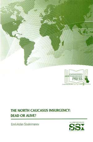 The North Caucasus Insurgency: Dead or Alive?: Dead or Alive? de Dr. Emil Aslan Souleimanov