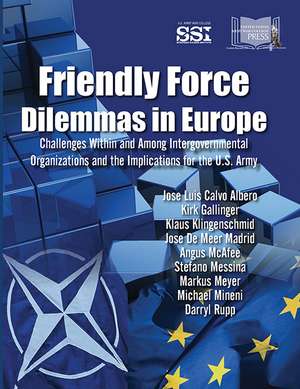 Friendly Force Dilemmas in Europe: Challenges Within and Among Intergovernmental Organizations and the Implications for the U.S. Army: Challenges Within and Among Intergovernmental Organizations and the Implications for the U.S. Army de Col. Jose Luis Calvo Albero