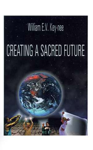 Creating a Sacred Future de William E. Key-Nee