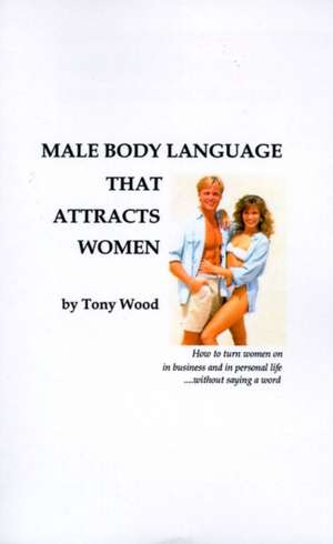 Male Body Language That Attracts Women de Tony Wood