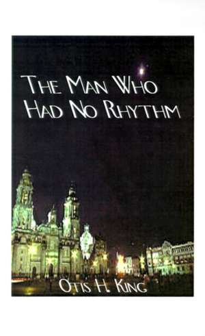 The Man Who Had No Rhythm de Otis H. King