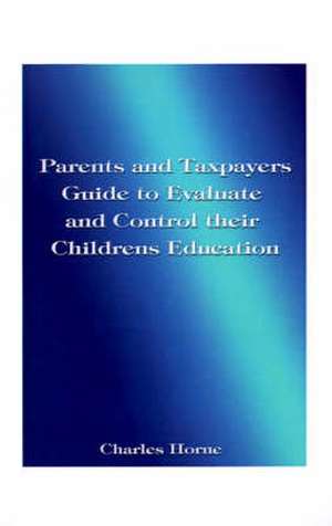 Parents and Taxpayers Guide to Evaluate and Control Their Children's Education de Charles Horne