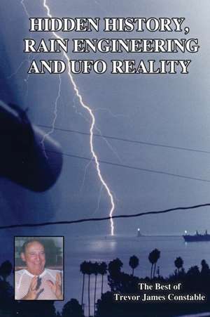 Hidden History, Rain Engineering and UFO Reality de Trevor James Constable