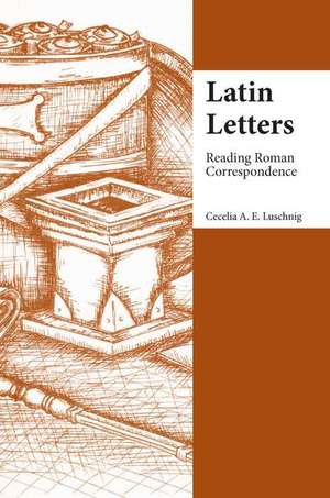 Latin Letters: Reading Roman Correspondence de Cecelia Luschnig