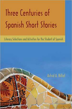 Three Centuries of Spanish Short Stories: Literary Selections and Activities for Students of Spanish de Astrid A. Billat