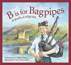 B Is for Bagpipes: A Scotland Alphabet de Eve Begley Kiehm