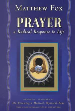 Prayer: A Radical Response to Life de Matthew Fox