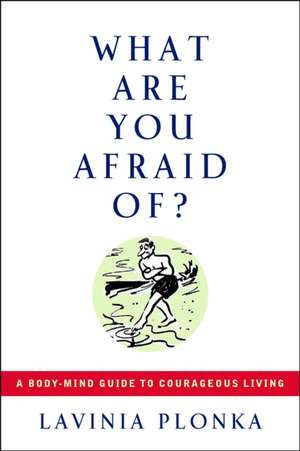 What Are You Afraid Of?: A Body/Mind Guide to Courageous Living de Lavinia Plonka