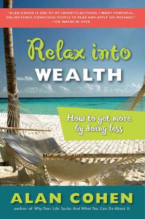 Relax Into Wealth: How to Get More by Doing Less de Alan H. Cohen