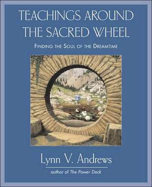 Teachings Around the Sacred Wheel: Finding the Soul of the Dreamtime de Lynn V. Andrews