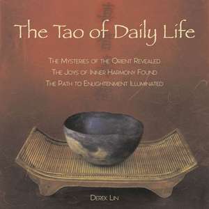 The Tao of Daily Life: The Mysteries of the Orient Revealed - The Joys of Inner Harmony Found - The Path to Enlightenment Illuminated de Derek Lin