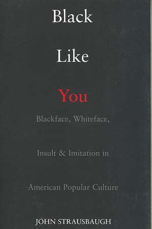 Black Like You: Blackface, Whiteface, Insult & Imitation in American Popular Culture de John Strausbaugh