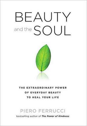 Beauty and the Soul: The Extraordinary Power of Everyday Beauty to Heal Your Life de Piero Ferrucci