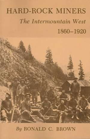 Hard-Rock Miners: The Intermountain West, 1860-1920 de Ronald C. Brown