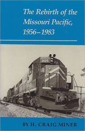 The Rebirth of the Missouri Pacific, 1956-1983 de H. Craig Miner