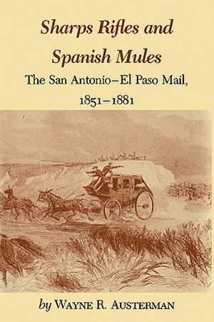 Sharps Rifles and Spanish Mules: The San Antonio-El Paso Mail, 1851-1881 de Wayne R. Austerman