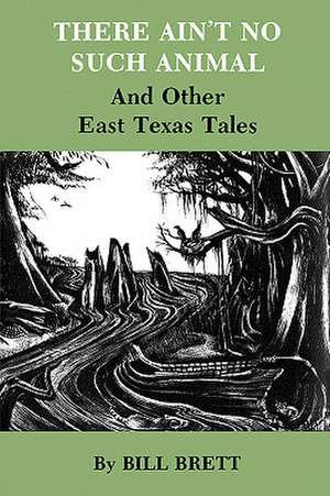 There Ain't No Such Animal: And Other East Texas Tales de Bill Brett