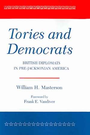 Tories and Democrats: British Diplomats in Pre-Jacksonian America de William H. Masterson