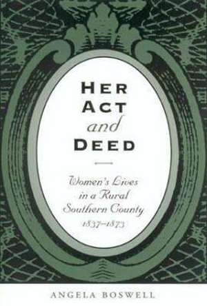 Her Act and Deed: Women's Lives in a Rural Southern County, 1837-1873 de Angela Boswell