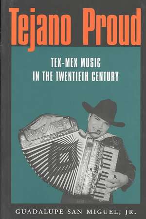 Tejano Proud: Tex-Mex Music in the Twentieth Century de Jr. San Miguel, Guadalupe