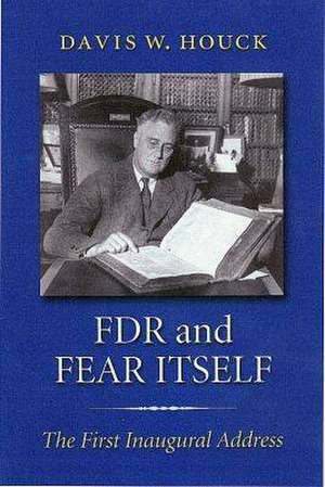 FDR and Fear Itself: The First Inaugural Address de Davis W. Houck