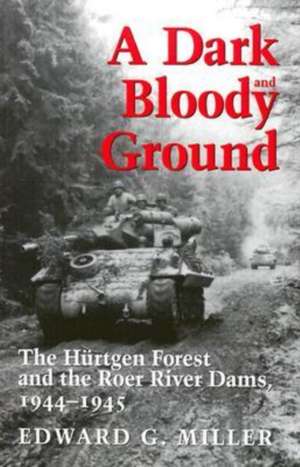 A Dark and Bloody Ground: The Hurtgen Forest and the Roer River Dams, 1944-1945 de Edward G. Miller