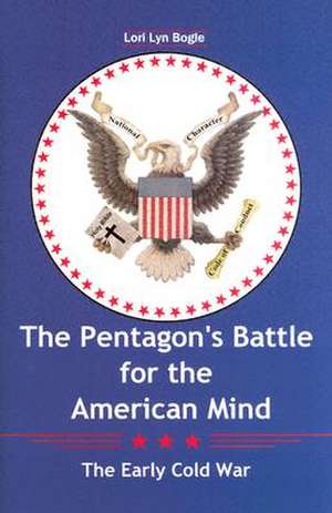 The Pentagons Battle for the American Mind: The Early Cold War de Lori Lyn Bogle