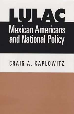 Lulac, Mexican Americans, and National Policy de Craig A. Kaplowitz