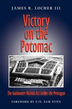 Victory on the Potomac: The Goldwater-Nichols ACT Unifies the Pentagon de James R. Locher