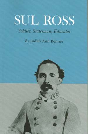 Sul Ross: Soldier, Statesman, Educator de Judith Ann Benner