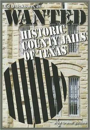 Wanted: Historic County Jails of Texas de Jr. Blackburn, Edward A.