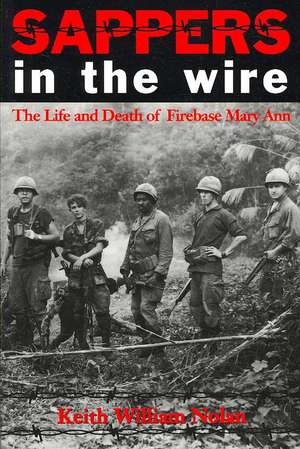 Sappers in the Wire: The Life and Death of Firebase Mary Ann de Keith William Nolan