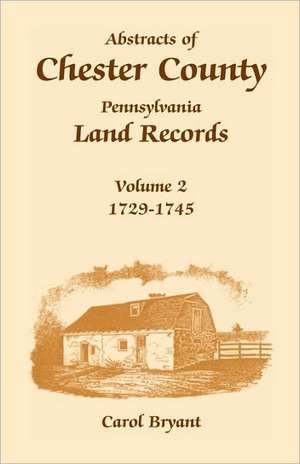 Abstracts of Chester County, Pennsylvania, Land Records: 1729-1745 de Carol Bryant