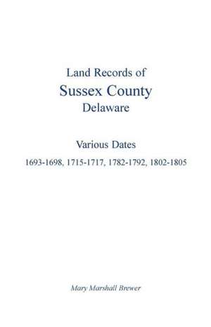 Land Records of Sussex County, Delaware: 1693-1698, 1715-1717, 1782-1792, 1802-1805 de Mary Marshall Brewer