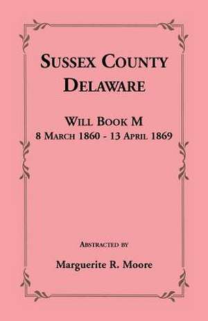 Sussex County, Delaware Will Book M: 8 March 1860 - 13 April 1869 de Marguerite R. Moore