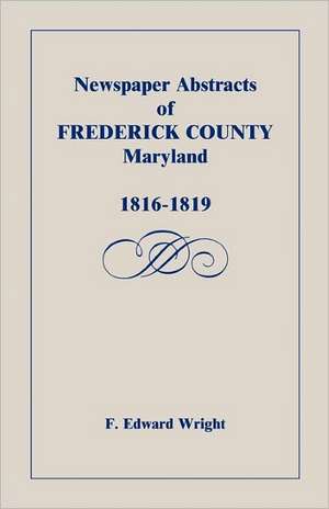 Newspaper Abstracts of Frederick County [Maryland], 1816-1819 de F. Edward Wright