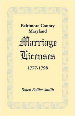 Baltimore County, Maryland Marriage Licenses, 1777-1798 de Dawn Beitler Smith