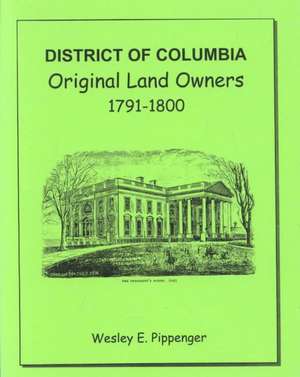 District of Columbia: Original Land Owners, 1791-1800 de Wesley E. Pippenger