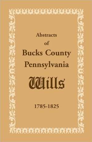 Abstracts of Bucks County, Pennsylvania, Wills 1785-1825 de Books Heritage Books