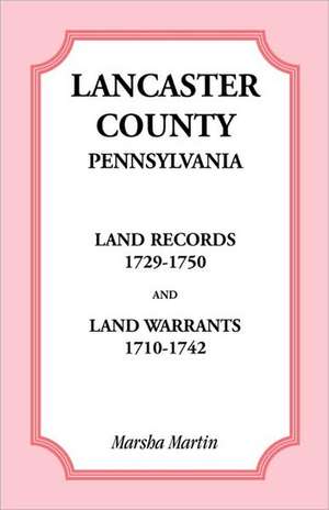 Lancaster County, Pennsylvania Land Records, 1729-1750, and Land Warrants, 1710-1742 de Marsha Martin