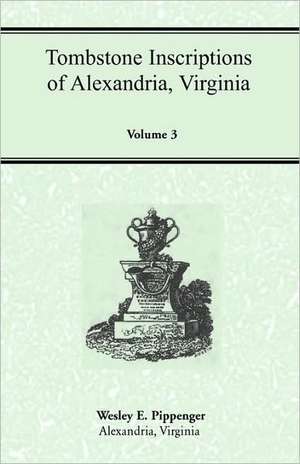 Tombstone Inscriptions of Alexandria, Virginia, Volume 3 de Wesley E. Pippenger