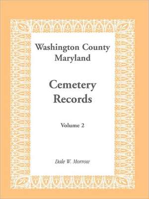 Washington County Maryland Cemetery Records: Volume 2 de Dale W. Morrow