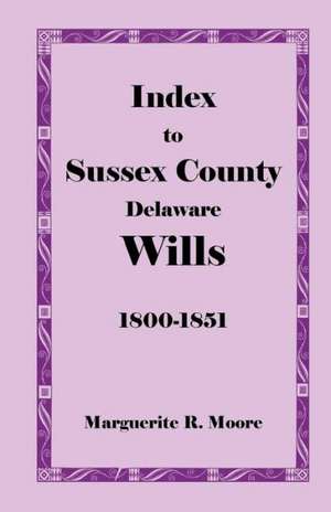 Index to Sussex County, Delaware Wills: 1800-1851 de Marguerite R. Moore