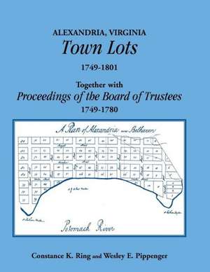 Alexandria, Virginia Town Lots 1749-1801. Together with the Proceedings of the Board of Trustees 1749-1780 de Constance K. Ring