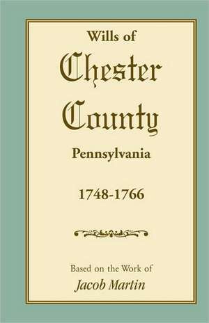 Abstracts of the Wills of Chester County [Pennsylvania], 1748-1766 de On Th Based on the Work of Jacob Martin