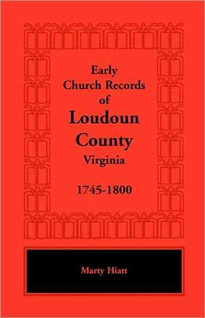 Early Church Records of Loudoun County, Virginia, 1745-1800 de Marty Hiatt