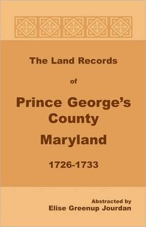 The Land Records of Prince George's County, Maryland, 1726-1733 de Elise Greenup Jourdan