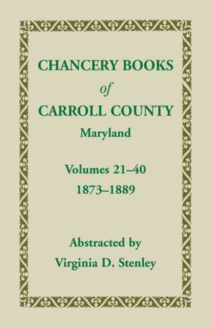 Chancery Books of Carroll County, Maryland, Volumes 21-40, 1873-1889 de Virginia D. Stenley